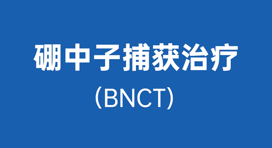 2022年10月，硼中子捕获治疗 （BNCT ）介绍！